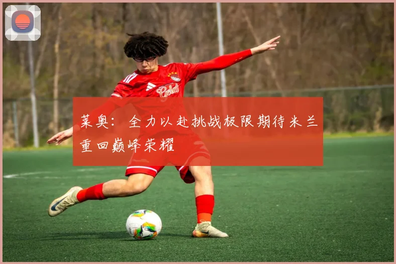 莱奥：全力以赴挑战极限期待米兰重回巅峰荣耀
