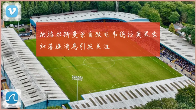 纳格尔斯曼亲自致电韦德拉奥果告知落选消息引发关注