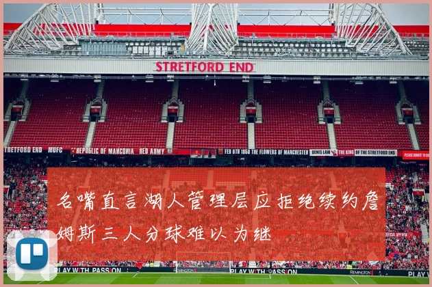 名嘴直言湖人管理层应拒绝续约詹姆斯三人分球难以为继