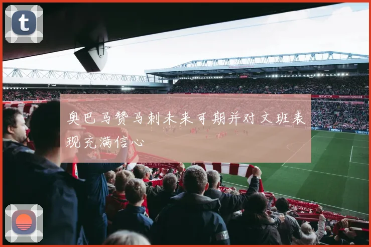奥巴马赞马刺未来可期并对文班表现充满信心