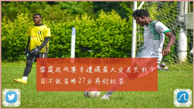 雷霆近两赛季遭遇最大分差失利今日不敌黄蜂27分再创纪录