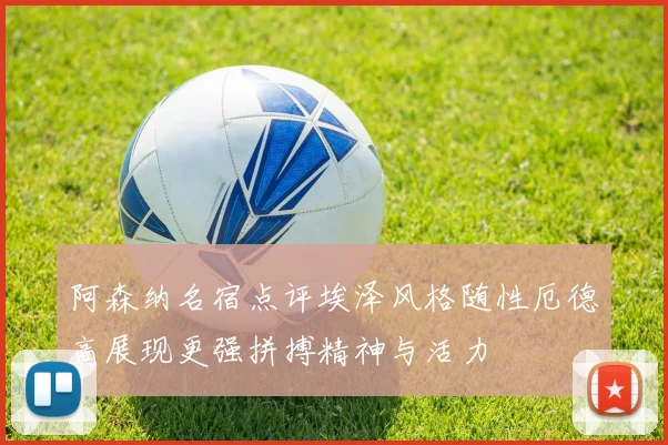 阿森纳名宿点评埃泽风格随性厄德高展现更强拼搏精神与活力