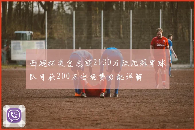 西超杯奖金总额2130万欧元冠军球队可获200万出场费分配详解