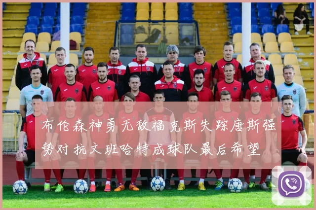 布伦森神勇无敌福克斯失踪唐斯强势对抗文班哈特成球队最后希望
