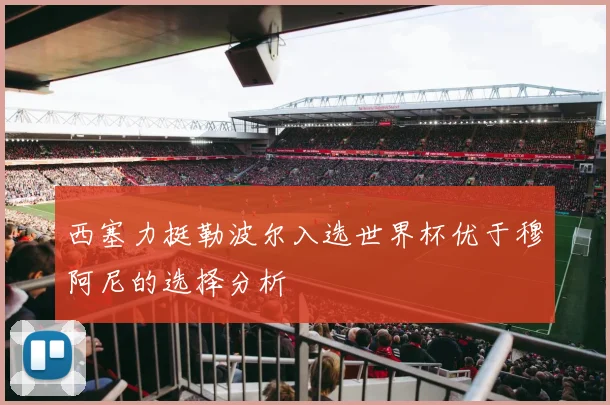 西塞力挺勒波尔入选世界杯优于穆阿尼的选择分析