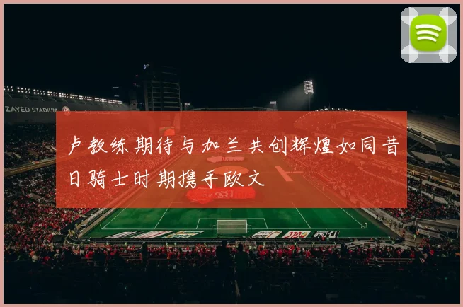 卢教练期待与加兰共创辉煌如同昔日骑士时期携手欧文