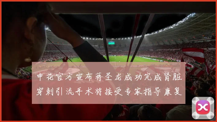 申花官方宣布蒋圣龙成功完成肾脏穿刺引流手术将接受专家指导康复治疗