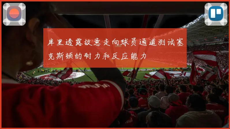 库里透露故意走向球员通道测试塞克斯顿的耐力和反应能力