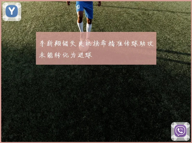 李新翔错失良机杨希精准传球助攻未能转化为进球