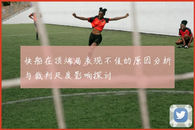 快船在顶端局表现不佳的原因分析与裁判尺度影响探讨