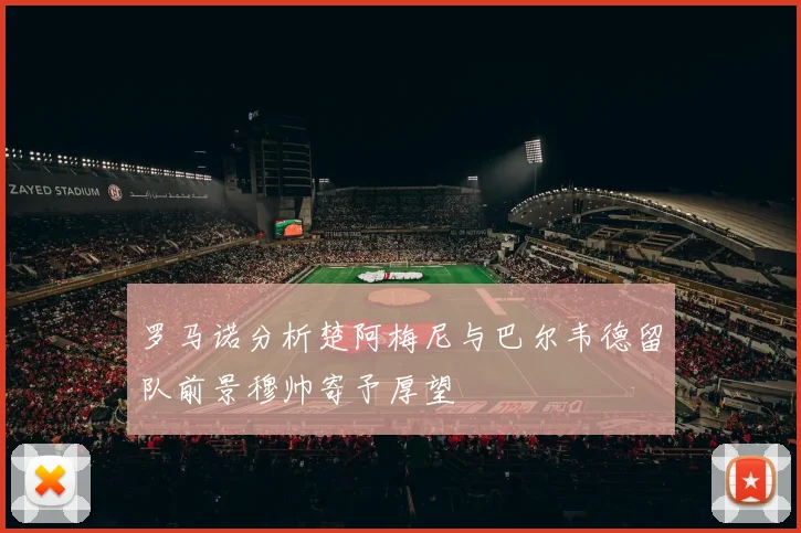 罗马诺分析楚阿梅尼与巴尔韦德留队前景穆帅寄予厚望