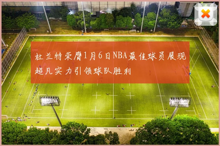 杜兰特荣膺1月6日NBA最佳球员展现超凡实力引领球队胜利